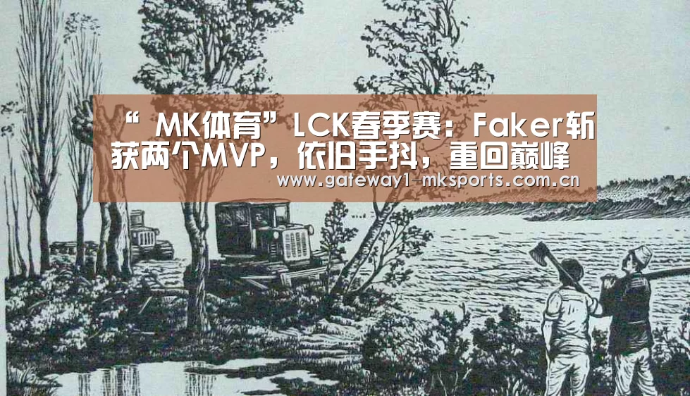 “ MK体育”LCK春季赛:Faker斩获两个MVP,依旧手抖,重回巅峰要多久(图1) MK体育App官网入口