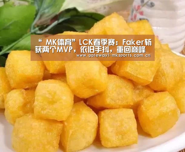 “ MK体育”LCK春季赛:Faker斩获两个MVP,依旧手抖,重回巅峰要多久(图4) MK体育App官网入口