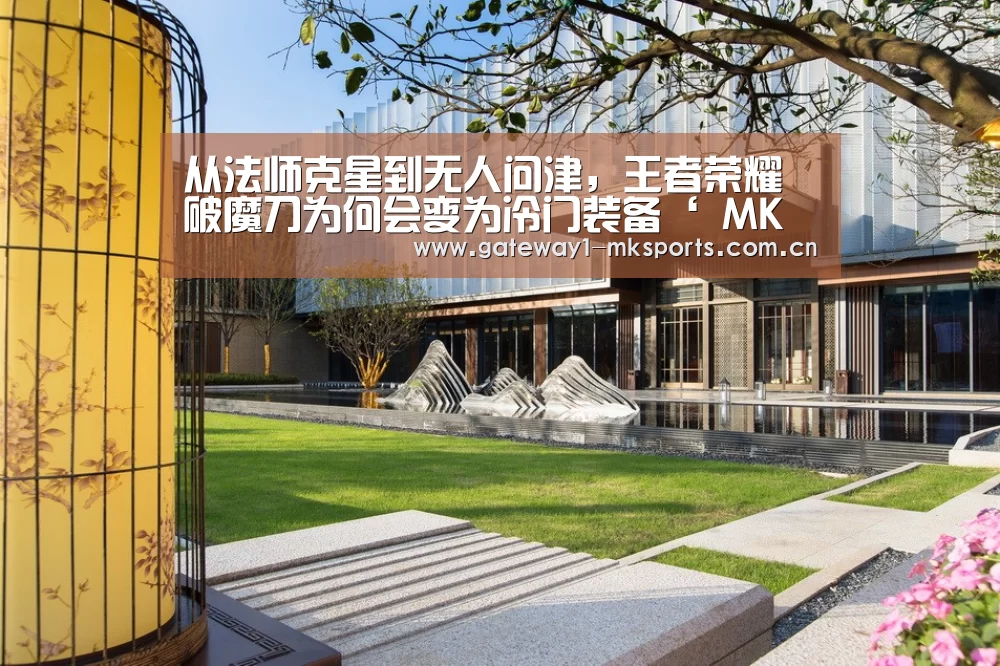 从法师克星到无人问津,王者荣耀破魔刀为何会变为冷门装备‘ MK体育’(图1) MK体育