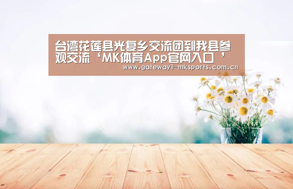 台湾花莲县光复乡交流团到我县参观交流‘MK体育App官网入口 ’(图2) MK体育