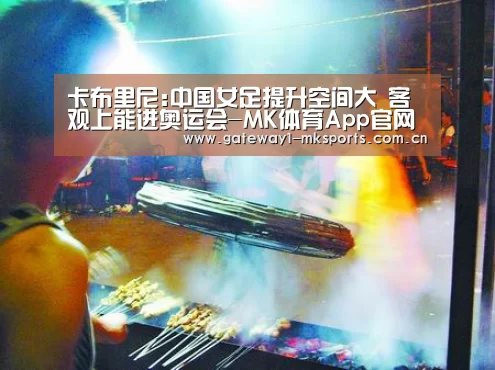 卡布里尼:中国女足提升空间大 客观上能进奥运会-MK体育App官网入口 (图4) MK体育App官网入口