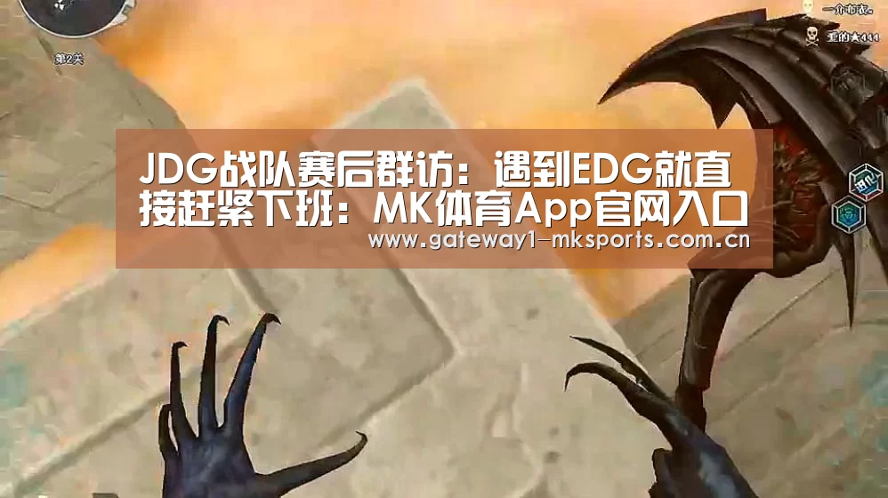 JDG战队赛后群访:遇到EDG就直接赶紧下班:MK体育App官网入口 (图2) MK体育