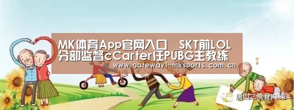 MK体育App官网入口 _SKT前LOL分部监督cCarter任PUBG主教练(图1) MK体育