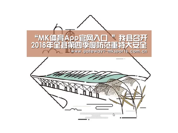 “MK体育App官网入口 ”我县召开2018年全县第四季度防范重特大安全事故工作会(图2) MK体育