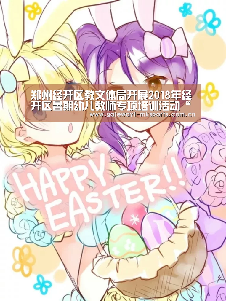郑州经开区教文体局开展2018年经开区暑期幼儿教师专项培训活动“MK体育App官网入口 ”(图2) MK体育