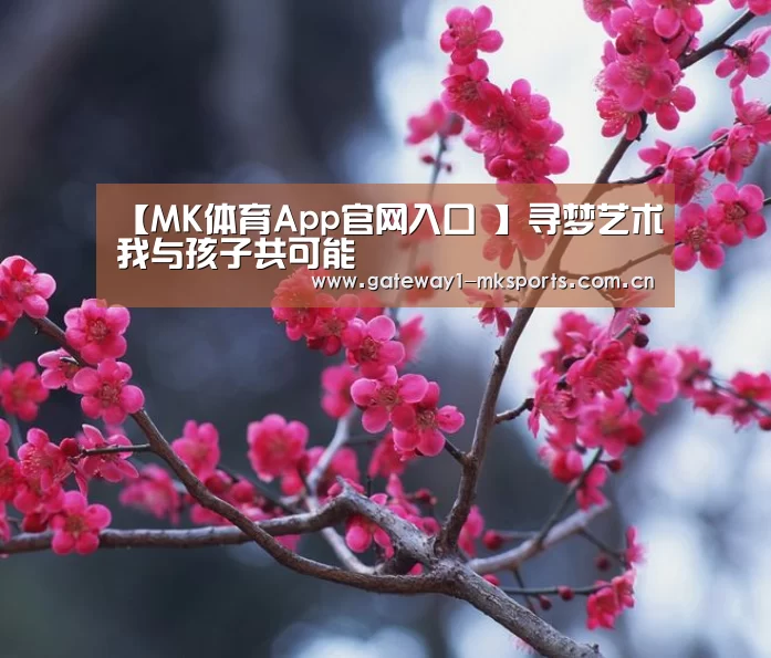 【MK体育App官网入口 】寻梦艺术我与孩子共可能(图2) MK体育